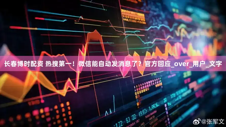 长春博时配资 热搜第一！微信能自动发消息了？官方回应_over_用户_文字