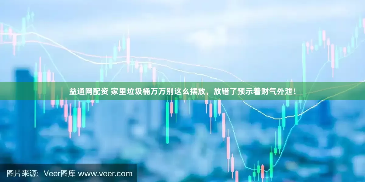 益通网配资 家里垃圾桶万万别这么摆放，放错了预示着财气外泄！