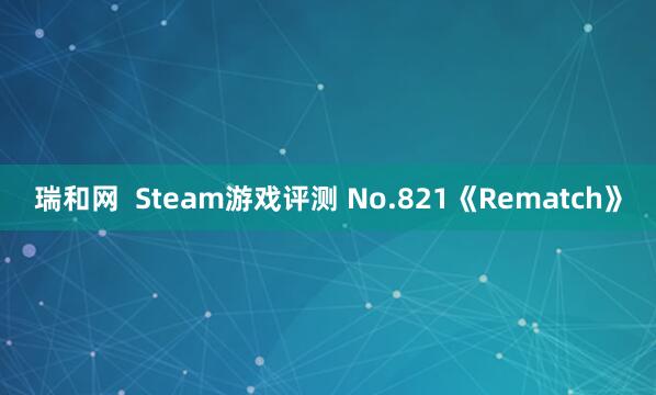 瑞和网  Steam游戏评测 No.821《Rematch》