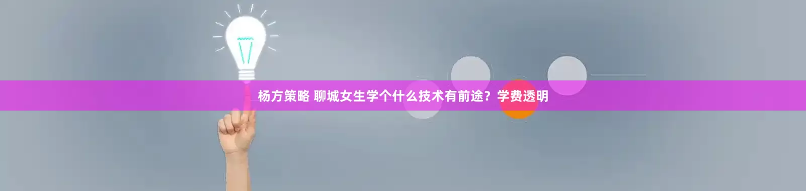 杨方策略 聊城女生学个什么技术有前途？学费透明