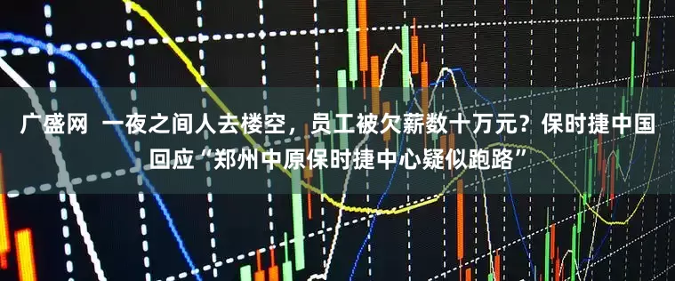 广盛网  一夜之间人去楼空，员工被欠薪数十万元？保时捷中国回应“郑州中原保时捷中心疑似跑路”