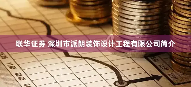 联华证券 深圳市派朗装饰设计工程有限公司简介