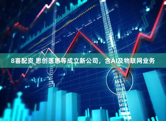 8喜配资 思创医惠等成立新公司，含AI及物联网业务